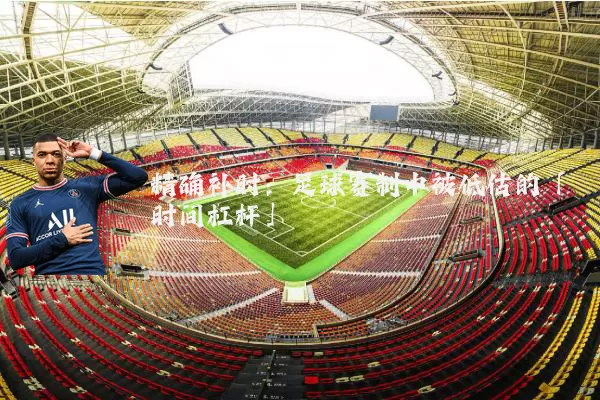 精确补时：足球赛制中被低估的「时间杠杆」