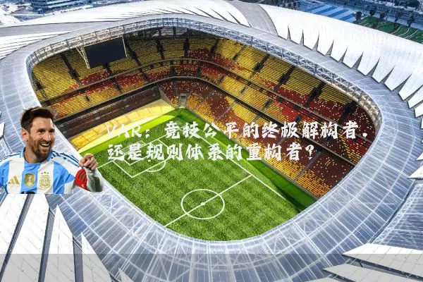 VAR：竞技公平的终极解构者，还是规则体系的重构者？