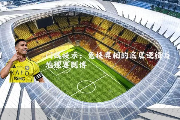 门线技术:竞技真相的底层逻辑与地理赛制博弈