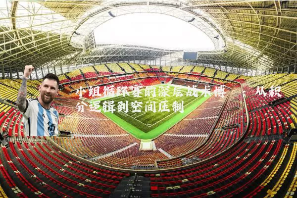 小组循环赛的深层战术博弈:从积分逻辑到空间压制