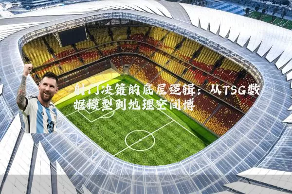 射门决策的底层逻辑：从TSG数据模型到地理空间博弈