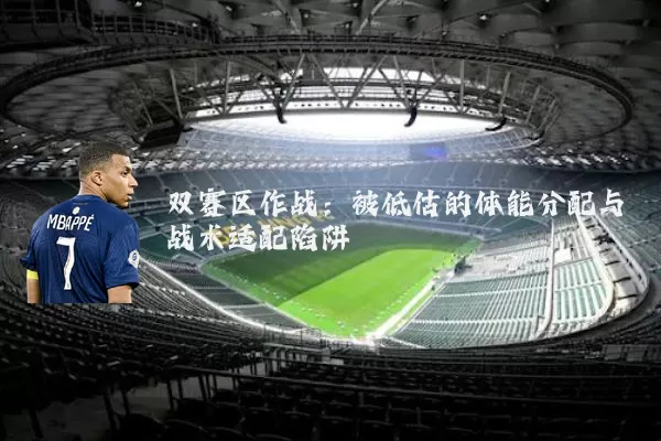 双赛区作战:被低估的体能分配与战术适配陷阱